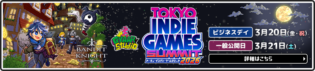 TOKYO INDIE GAMES SUMMIT 2026. March 20 (Fri., National Holiday) – 21 (Sat.), 2026.